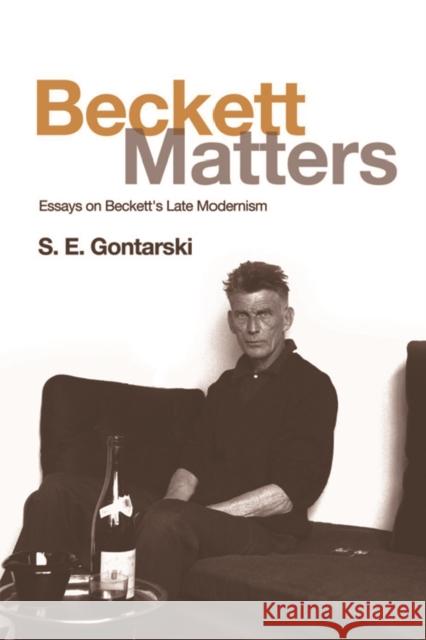 Beckett Matters: Essays on Beckett's Late Modernism S. E. Gontarski 9781474431514 Edinburgh University Press