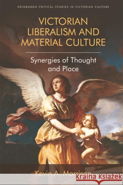 Victorian Liberalism and Material Culture: Synergies of Thought and Place Morrison, Kevin A. 9781474431538 Edinburgh Critical Studies in Victorian Cultu