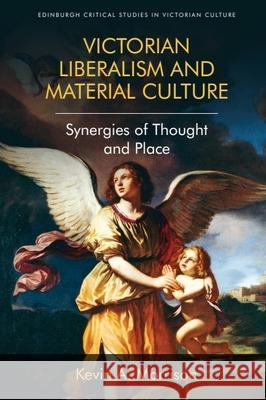 Victorian Liberalism and Material Culture: Synergies of Thought and Place Morrison, Kevin A. 9781474431538 Edinburgh Critical Studies in Victorian Cultu