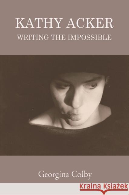 Kathy Acker: Writing the Impossible Georgina Colby 9781474431545 Edinburgh University Press