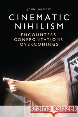 Cinematic Nihilism: Encounters, Confrontations, Overcomings John Marmysz 9781474431712 Edinburgh University Press