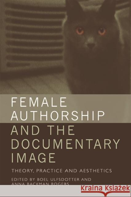 Female Authorship and the Documentary Image: Theory, Practice and Aesthetics Boel Ulfsdotter Anna Backma 9781474431750 Edinburgh University Press