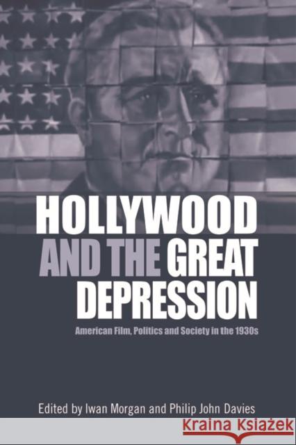 Hollywood and the Great Depression: American Film, Politics and Society in the 1930s Iwan Morgan Philip John Davies 9781474431927 Edinburgh University Press