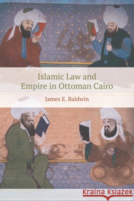Islamic Law and Empire in Ottoman Cairo James E. Baldwin 9781474432139 Edinburgh University Press