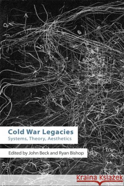 Cold War Legacies: Systems, Theory, Aesthetics John Beck Ryan Bishop 9781474432245