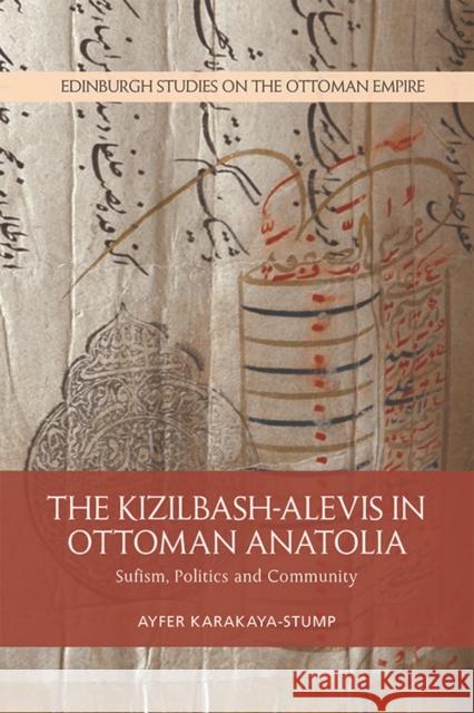 The Kizilbash-Alevis in Ottoman Anatolia: Sufism, Politics and Community Ayfer Karakaya-Stump 9781474432689 Edinburgh University Press