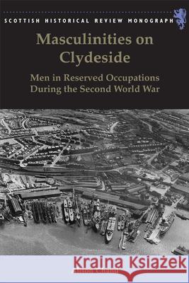 Masculinities on Clydeside: Men in Reserved Occupations During the Second World War Alison Chand 9781474432962 Edinburgh University Press