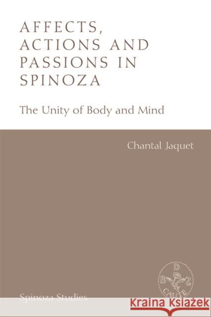 Affects, Actions and Passions in Spinoza: The Unity of Body and Mind Chantal Jaquet Tatiana Reznichenko 9781474433181