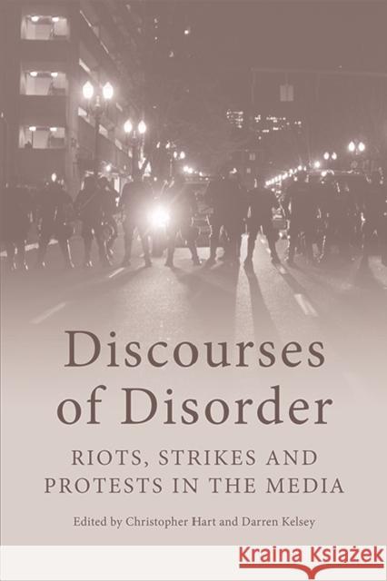 Discourses of Disorder: Riots, Strikes and Protests in the Media Christopher Hart Darren Kelsey 9781474435413