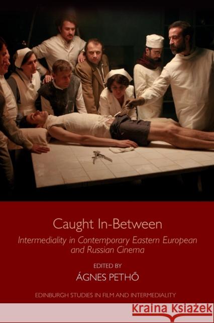 Caught in-Between: Intermediality in Contemporary Eastern European and Russian Cinema Agnes Petho 9781474435529 Edinburgh University Press