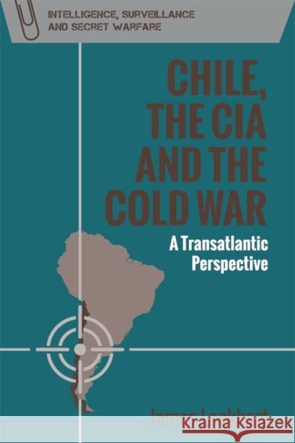 Chile, the CIA and the Cold War: A Transatlantic Perspective James Lockhart 9781474435611