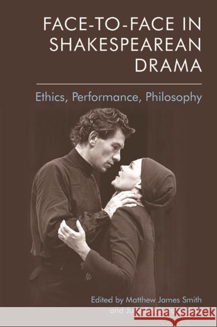 Face-To-Face in Shakespearean Drama: Ethics, Performance, Philosophy Matthew J. Smith Julia Reinhar 9781474435680 Edinburgh University Press