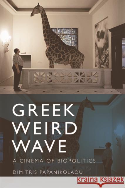 Greek Weird Wave: A Cinema of Biopolitics Dimitris Papanikolaou   9781474436311 Edinburgh University Press