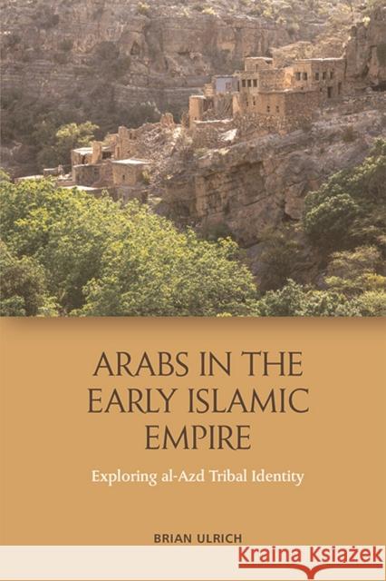 Arabs in the Early Islamic Empire: Exploring Al-Azd Tribal Identity Brian Ulrich 9781474436793 Edinburgh University Press