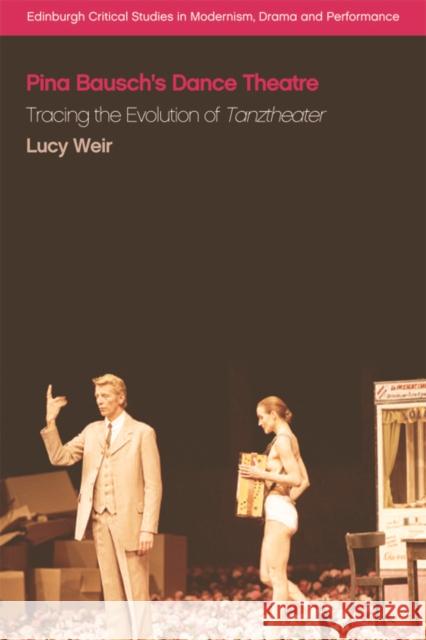 Pina Bausch's Dance Theatre: Tracing the Evolution of Tanztheater Lucy Weir 9781474436830 Edinburgh University Press