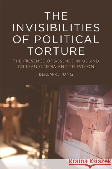 The Invisibilities of Political Torture: The Presence of Absence in Us and Chilean Cinema and Television Jung, Berenike 9781474436991 Edinburgh University Press