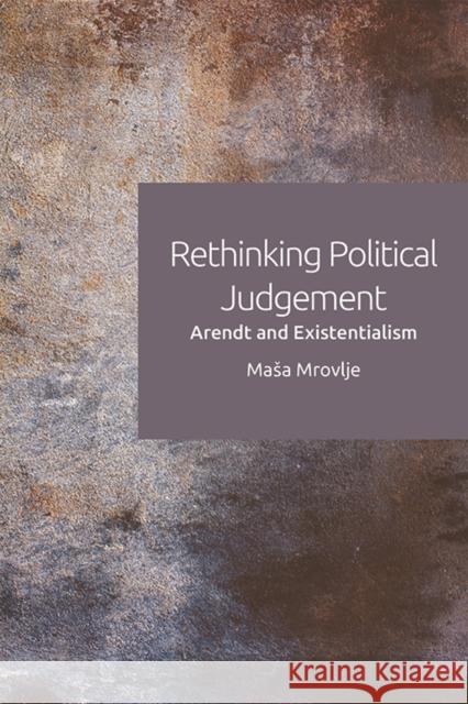 Rethinking Political Judgement: Arendt and Existentialism Masa (Postdoctoral Research Fellow on the ERC-funded project 'Illuminating the Grey Zone', University of Edinburgh) Mrov 9781474437172 Edinburgh University Press