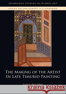 The Making of the Artist in Late Timurid Painting Lamia Balafrej 9781474437431 Edinburgh University Press