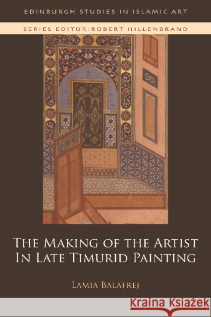 The Making of the Artist in Late Timurid Painting Lamia Balafrej 9781474437448 EDINBURGH UNIVERSITY PRESS