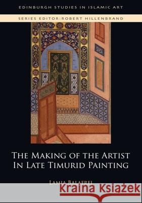 The Making of the Artist in Late Timurid Painting Lamia Balafrej 9781474437448 EDINBURGH UNIVERSITY PRESS