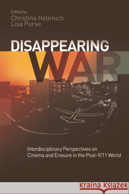 Disappearing War: Interdisciplinary Perspectives on Cinema and Erasure in the Post-9/11 World Christina Hellmich Lisa Purse 9781474437523