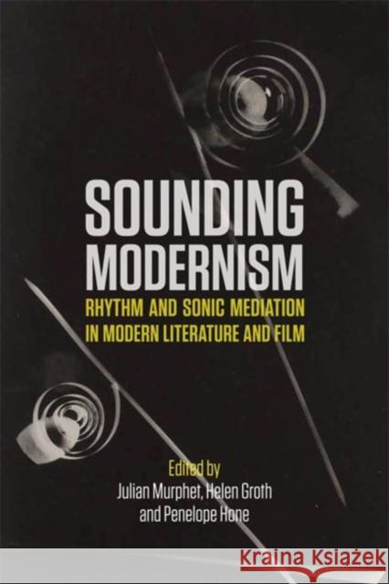 Sounding Modernism: Rhythm and Sonic Mediation in Modern Literature and Film Julian Murphet Helen Groth Penelope Hone 9781474437721 Edinburgh University Press
