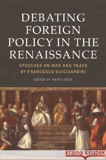 Debating Foreign Policy in the Renaissance: Speeches on War and Peace by Francesco Guicciardini Marco Cesa 9781474437806