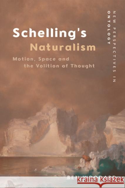 Schelling's Naturalism: Motion, Space and the Volition of Thought Ben Woodard 9781474438186 Edinburgh University Press