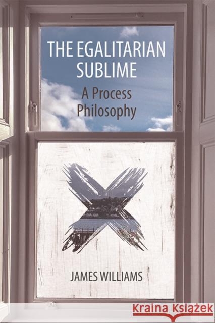 The Egalitarian Sublime: A Process Philosophy James Williams 9781474439121 Edinburgh University Press