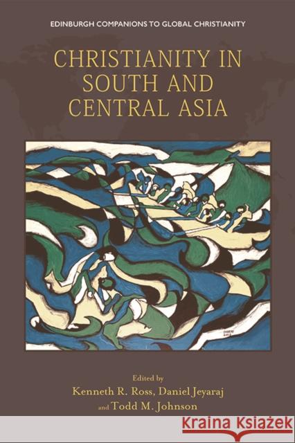 Christianity in South and Central Asia Kenneth R Daniel Jeyaraj Todd M 9781474439824 Edinburgh University Press