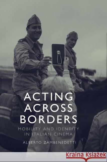 Acting Across Borders: Mobility and Identity in Italian Cinema Zambenedetti, Alberto 9781474439879