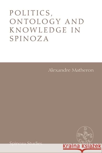 Politics, Ontology and Knowledge in Spinoza Alexandre Matheron Filippo de Maruzella 9781474440103 Edinburgh University Press