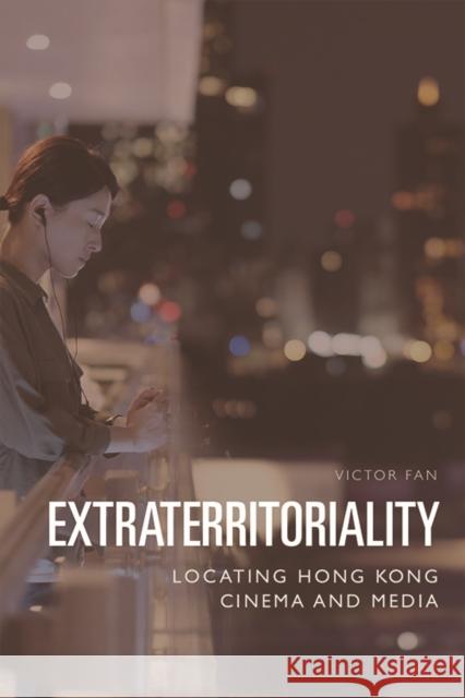 Extraterritoriality: Locating Hong Kong Cinema and Media Victor Fan (King's College London) 9781474440431 Edinburgh University Press