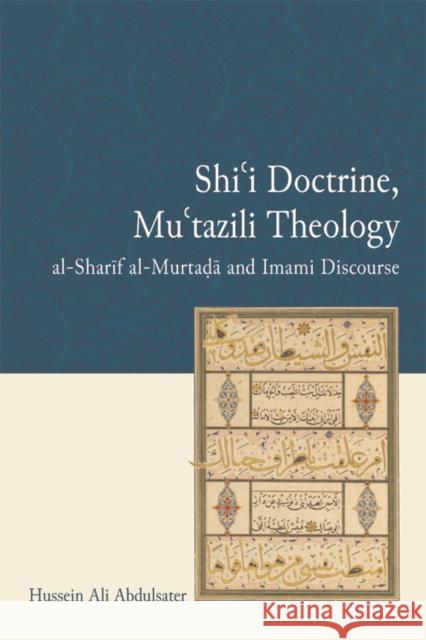 Shi'i Doctrine, Mu'tazili Theology: Al-Sharif Al-Murtada and Imami Discourse Hussein Ali Abdulsater 9781474441247 Edinburgh University Press