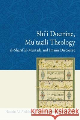 Shi'i Doctrine, Mu'tazili Theology: Al-Sharif Al-Murtada and Imami Discourse Hussein Ali Abdulsater 9781474441247 Edinburgh University Press