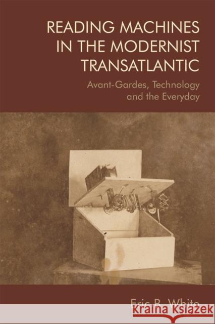 Reading Machines in the Modernist Transatlantic: Avant-Gardes, Technology and the Everyday B. White, Eric 9781474441490 Edinburgh University Press