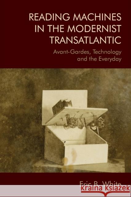 Reading Machines in the Modernist Transatlantic: Avant-Gardes, Technology and the Everyday Eric White 9781474441506 Edinburgh University Press