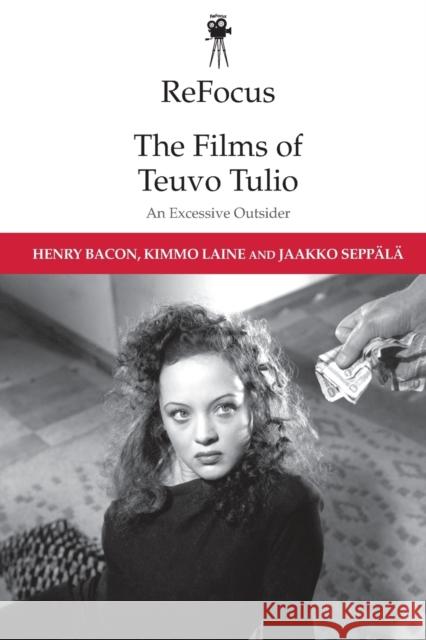 Refocus: the Films of Teuvo Tulio: An Excessive Outsider Henry Bacon, Kimmo Laine, Jaakko Seppala 9781474442183