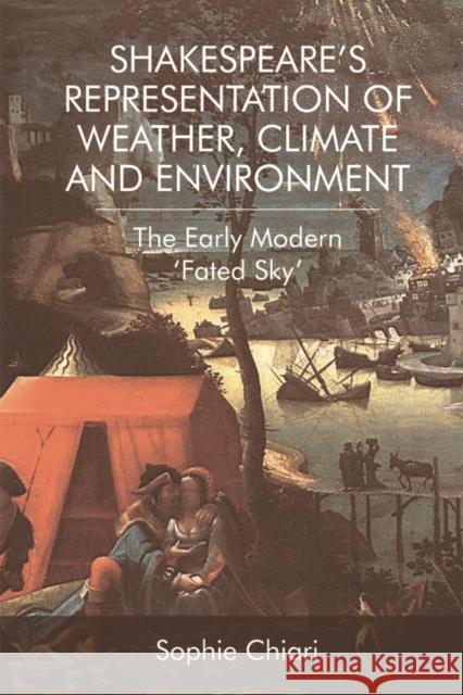 Shakespeare's Representation of Weather, Climate and Environment: The Early Modern 'Fated Sky' Chiari, Sophie 9781474442527 Edinburgh University Press