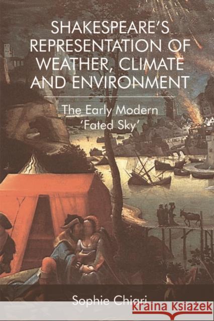 Shakespeare's Representation of Weather, Climate and Environment: The Early Modern 'Fated Sky' Chiari, Sophie 9781474442534