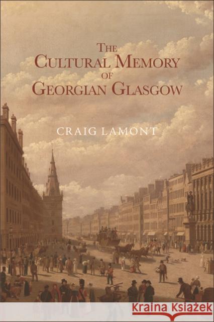 The Cultural Memory of Georgian Glasgow Craig Lamont 9781474443272