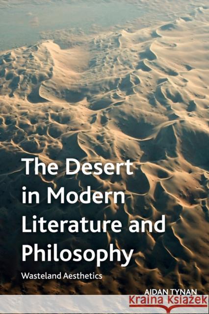 The Desert in Modern Literature and Philosophy: Wasteland Aesthetics Aidan Tynan 9781474443364 Edinburgh University Press