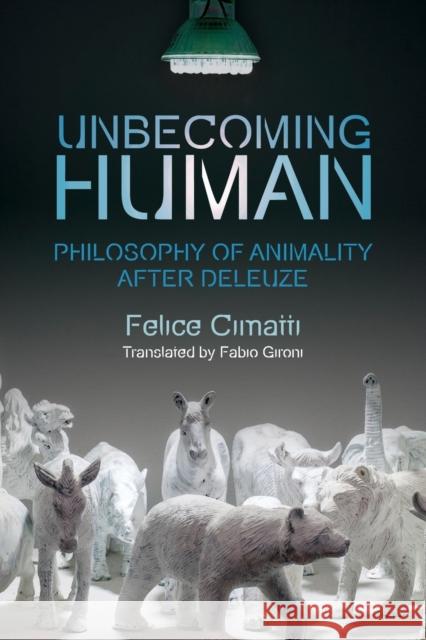 Unbecoming Human: Philosophy of Animality After Deleuze Felice Cimatti, Fabio Gironi 9781474443401 Edinburgh University Press