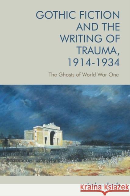 Gothic Fiction and the Writing of Trauma, 1914-1934: The Ghosts of World War One SMITH  ANDREW 9781474443432 EDINBURGH UNIVERSITY PRESS