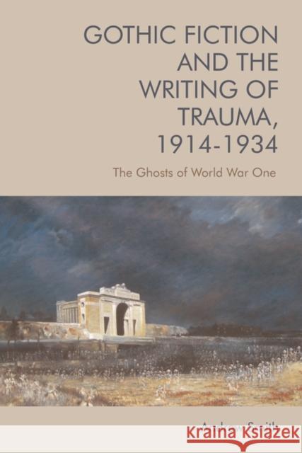 Gothic Fiction and the Writing of Trauma, 1914–1934: The Ghosts of World War One Andrew (Reader, University of Sheffield) Smith 9781474443449 Edinburgh University Press