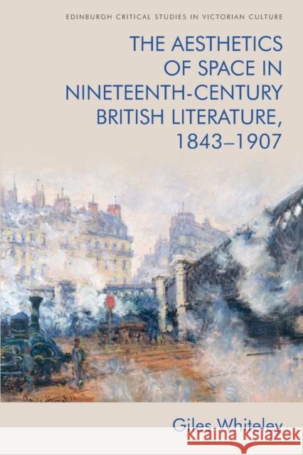 The Aesthetics of Space in Nineteenth-Century British Literature, 1843-1907 Whiteley, Giles 9781474443739