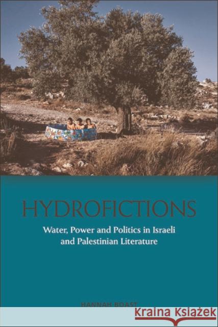 Hydrofictions: Water, Power and Politics in Israeli and Palestinian Literature Hannah Boast   9781474443807 Edinburgh University Press