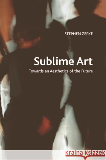 Sublime Art: Towards an Aesthetics of the Future Stephen Zepke 9781474444118 Edinburgh University Press