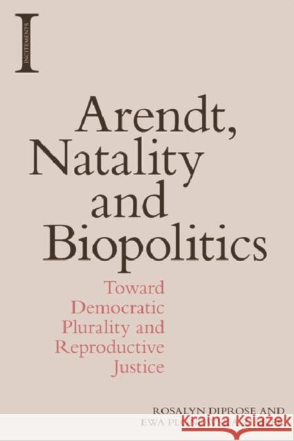 Arendt, Natality and Biopolitics: Toward Democratic Plurality and Reproductive Justice Rosalyn Diprose Ewa Plonowska Ziarek 9781474444330 Edinburgh University Press