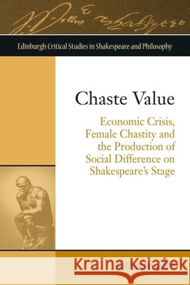 Chaste Value: Economic Crisis, Female Chastity and the Production of Social Difference on Shakespeare's Stage Katherine Gillen 9781474444385 Edinburgh University Press